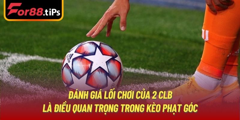 Đánh giá lối chơi của 2 CLB là điều quan trọng trong kèo phạt góc