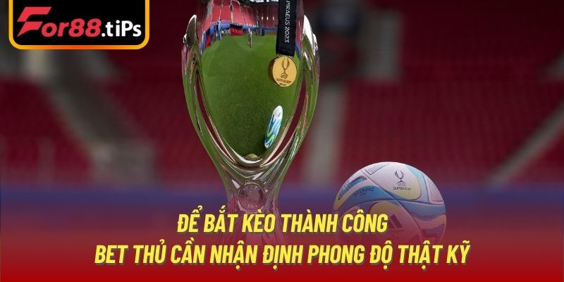 Để bắt kèo thành công bet thủ cần nhận định phong độ thật kỹ