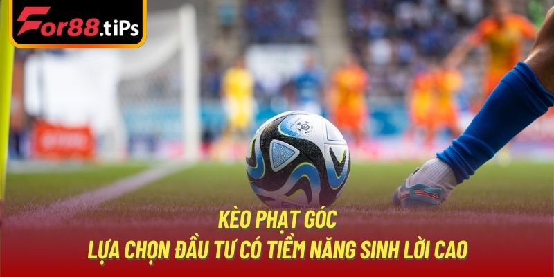 Kèo phạt góc - lựa chọn đầu tư có tiềm năng sinh lời cao