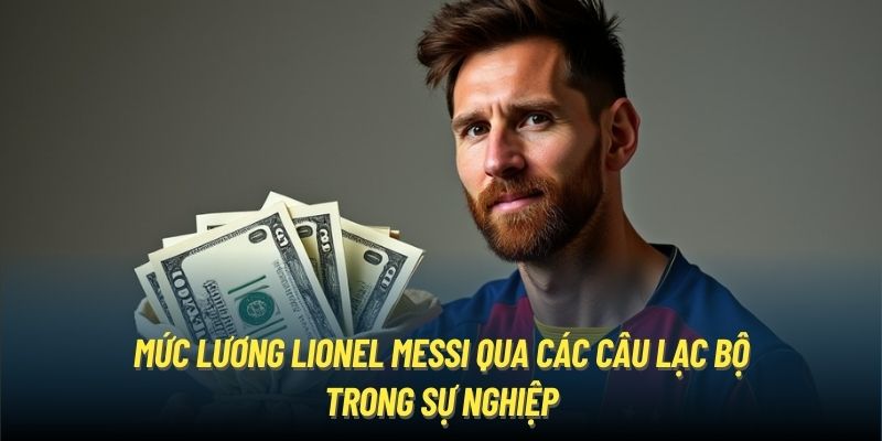 Mức Lương Lionel Messi Qua Các Câu Lạc Bộ Trong Sự Nghiệp