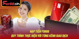 Nạp Tiền For88 - Quy Trình Thực Hiện Với Từng Kênh Giao Dịch